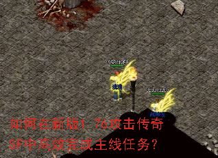 如何在新版1.76攻击传奇SF中高效完成主线任务? 如何在新版1.76攻击传奇SF中高效完成主线任务?