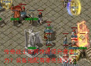 传奇战士如何快速提升攻击力?装备搭配有哪些技巧? 传奇战士如何快速提升攻击力?装备搭配有哪些技巧?