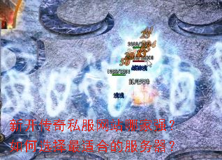 新开传奇私服网站哪家强?如何选择最适合的服务器? 新开传奇私服网站哪家强?如何选择最适合的服务器?