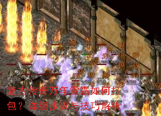 复古传奇万年雪霜如何打包?详细步骤与技巧解析 复古传奇万年雪霜如何打包?详细步骤与技巧解析