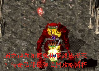 屠龙神兵如何强化至终极形态?传奇私服最强武器攻略解析 屠龙神兵如何强化至终极形态?传奇私服最强武器攻略解析