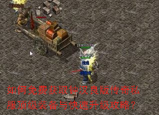 如何免费获取钟汉良版传奇私服顶级装备与快速升级攻略? 如何免费获取钟汉良版传奇私服顶级装备与快速升级攻略?