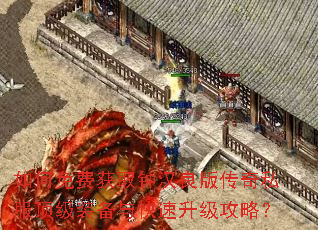 如何免费获取钟汉良版传奇私服顶级装备与快速升级攻略? 如何免费获取钟汉良版传奇私服顶级装备与快速升级攻略?