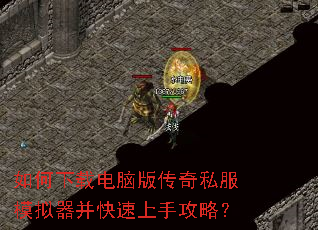 如何下载电脑版传奇私服模拟器并快速上手攻略? 如何下载电脑版传奇私服模拟器并快速上手攻略?