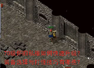 70级怀旧私服如何快速升级?装备选择与打怪技巧有哪些? 70级怀旧私服如何快速升级?装备选择与打怪技巧有哪些?