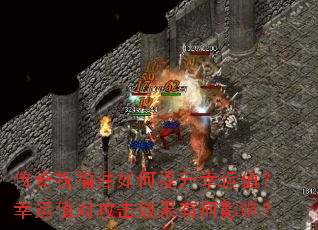 传奇祝福油如何提升幸运值?幸运值对攻击效果有何影响? 传奇祝福油如何提升幸运值?幸运值对攻击效果有何影响?