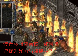 传奇私服GM亲授:如何快速提升战力与爆装技巧? 传奇私服GM亲授:如何快速提升战力与爆装技巧?