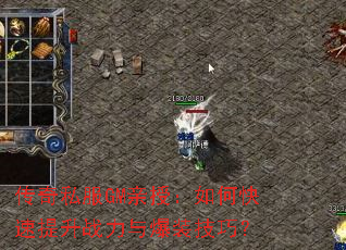传奇私服GM亲授:如何快速提升战力与爆装技巧? 传奇私服GM亲授:如何快速提升战力与爆装技巧?