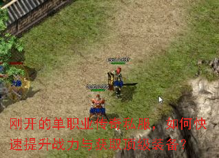 刚开的单职业传奇私服,如何快速提升战力与获取顶级装备? 刚开的单职业传奇私服,如何快速提升战力与获取顶级装备?