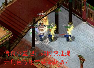 传奇公益吧:如何快速提升角色等级与装备获取? 传奇公益吧:如何快速提升角色等级与装备获取?