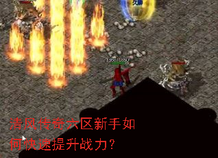 清风传奇六区新手如何快速提升战力? 清风传奇六区新手如何快速提升战力?