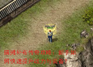 摆摊补布传奇攻略:新手如何快速提升战力与装备? 摆摊补布传奇攻略:新手如何快速提升战力与装备?