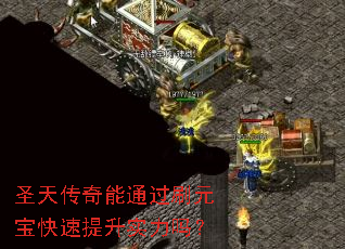 圣天传奇能通过刷元宝快速提升实力吗? 圣天传奇能通过刷元宝快速提升实力吗?