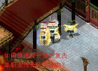 如何快速提升变态复古单职业传奇角色战力? 如何快速提升变态复古单职业传奇角色战力?