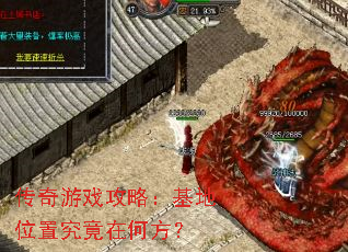 传奇游戏攻略:基地位置究竟在何方? 传奇游戏攻略:基地位置究竟在何方?