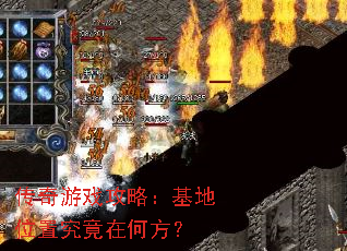 传奇游戏攻略:基地位置究竟在何方? 传奇游戏攻略:基地位置究竟在何方?