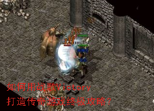 如何用战歌Victory打造传奇游戏终极攻略? 如何用战歌Victory打造传奇游戏终极攻略?