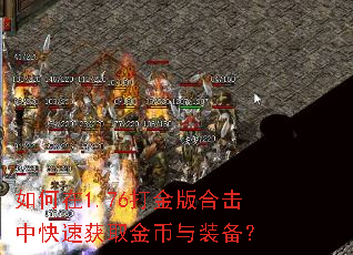 如何在1.76打金版合击中快速获取金币与装备? 如何在1.76打金版合击中快速获取金币与装备?