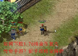 如何下载1.76纯金币复古传奇手游?新手攻略全解析 如何下载1.76纯金币复古传奇手游?新手攻略全解析