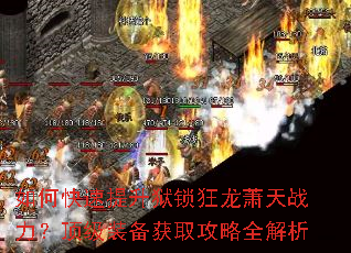 如何快速提升狱锁狂龙萧天战力?顶级装备获取攻略全解析 如何快速提升狱锁狂龙萧天战力?顶级装备获取攻略全解析