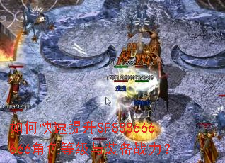 如何快速提升SF888666666角色等级与装备战力? 如何快速提升SF888666666角色等级与装备战力?