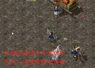 如何快速提升中变版本战力?直播攻略全解析 如何快速提升中变版本战力?直播攻略全解析