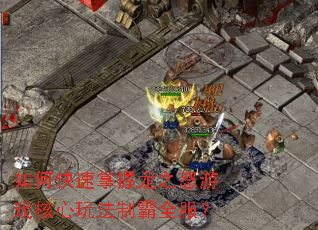 如何快速掌握龙之怒游戏核心玩法制霸全服? 如何快速掌握龙之怒游戏核心玩法制霸全服?