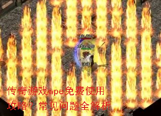 传奇游戏wpe免费使用攻略?常见问题全解析 传奇游戏wpe免费使用攻略?常见问题全解析