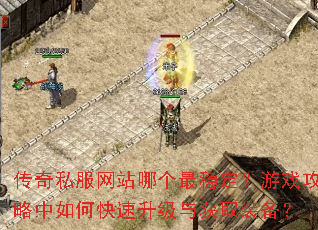 传奇私服网站哪个最稳定?游戏攻略中如何快速升级与获取装备? 传奇私服网站哪个最稳定?游戏攻略中如何快速升级与获取装备?