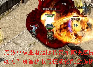无赦单职业电脑版传奇如何快速提升战力?装备获取与技能搭配全解析 无赦单职业电脑版传奇如何快速提升战力?装备获取与技能搭配全解析