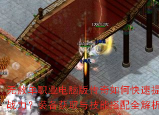 无赦单职业电脑版传奇如何快速提升战力?装备获取与技能搭配全解析 无赦单职业电脑版传奇如何快速提升战力?装备获取与技能搭配全解析