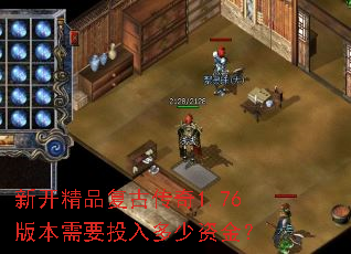 新开精品复古传奇1.76版本需要投入多少资金? 新开精品复古传奇1.76版本需要投入多少资金?