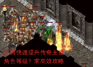 如何快速提升传奇主播角色等级?求高效攻略 如何快速提升传奇主播角色等级?求高效攻略