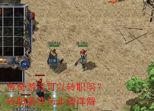 传奇游戏可以转职吗?转职条件与步骤详解 传奇游戏可以转职吗?转职条件与步骤详解