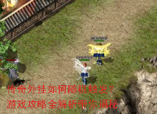 传奇外挂如何随机触发?游戏攻略全解析带你揭秘 传奇外挂如何随机触发?游戏攻略全解析带你揭秘