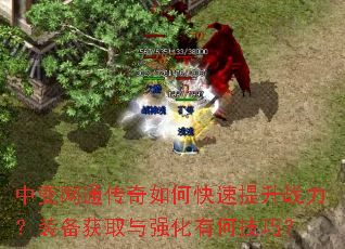 中变网通传奇如何快速提升战力?装备获取与强化有何技巧? 中变网通传奇如何快速提升战力?装备获取与强化有何技巧?