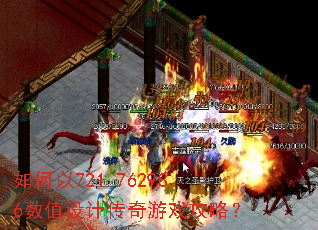 如何以721.762986数值设计传奇游戏攻略? 如何以721.762986数值设计传奇游戏攻略?