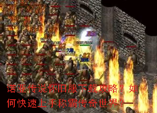 诺亚传说怀旧服下载攻略?如何快速上手称霸传奇世界? 诺亚传说怀旧服下载攻略?如何快速上手称霸传奇世界?