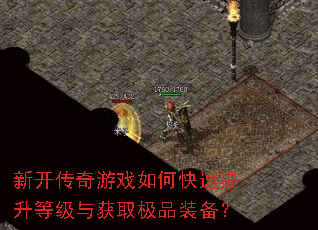 新开传奇游戏如何快速提升等级与获取极品装备? 新开传奇游戏如何快速提升等级与获取极品装备?
