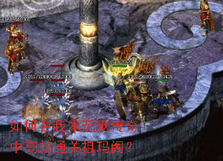 如何在我本沉默传奇中高效通关祖玛阁? 如何在我本沉默传奇中高效通关祖玛阁?
