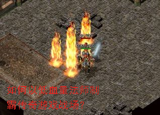 如何以低血量法师制霸传奇游戏战场? 如何以低血量法师制霸传奇游戏战场?