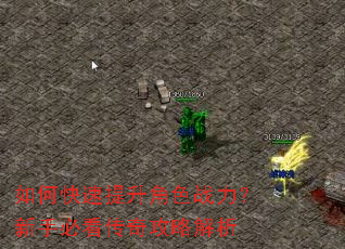 如何快速提升角色战力?新手必看传奇攻略解析 如何快速提升角色战力?新手必看传奇攻略解析