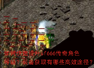 如何快速提升sf666传奇角色等级?装备获取有哪些高效途径? 如何快速提升sf666传奇角色等级?装备获取有哪些高效途径?