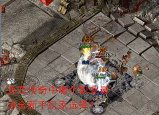 变态传奇中哪个职业最适合新手玩家选择? 变态传奇中哪个职业最适合新手玩家选择?