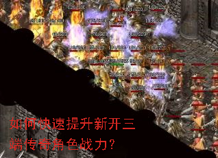 如何快速提升新开三端传奇角色战力? 如何快速提升新开三端传奇角色战力?