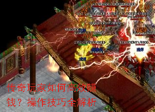 传奇玩家如何高效赚钱?操作技巧全解析 传奇玩家如何高效赚钱?操作技巧全解析