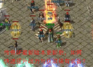 传奇SF最新版本更新后,如何快速提升战力与获取稀有装备? 传奇SF最新版本更新后,如何快速提升战力与获取稀有装备?