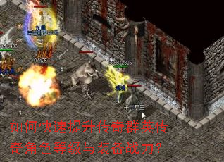 如何快速提升传奇群英传奇角色等级与装备战力? 如何快速提升传奇群英传奇角色等级与装备战力?