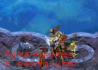 寻找刚开一秒的SF传奇网站,有哪些快速升级攻略? 寻找刚开一秒的SF传奇网站,有哪些快速升级攻略?