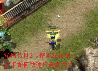 私服传世2传奇游戏攻略:新手如何快速提升战力? 私服传世2传奇游戏攻略:新手如何快速提升战力?